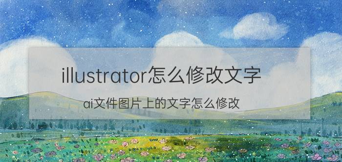 illustrator怎么修改文字 ai文件图片上的文字怎么修改？